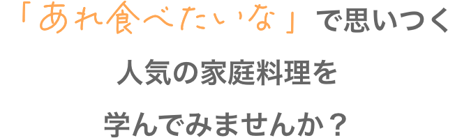 「あれ食べたいな」で思いつく人気の家庭料理を学んでみませんか？