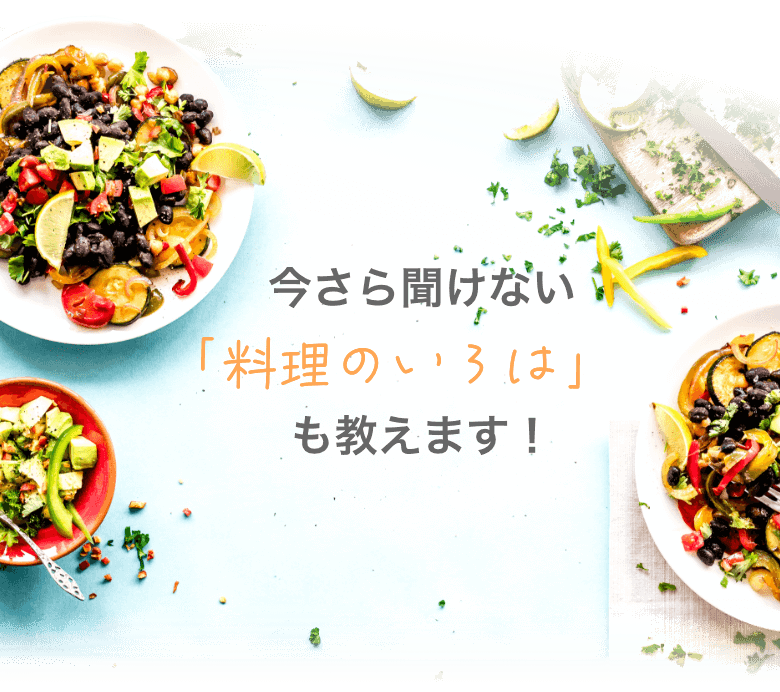 今さら聞けない「料理のいろは」も教えます！