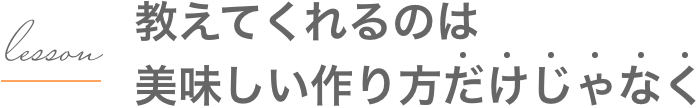 教えてくれるのは美味しい作り方だけじゃなく